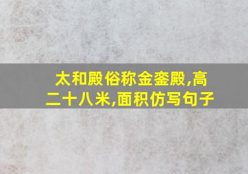 太和殿俗称金銮殿,高二十八米,面积仿写句子