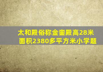 太和殿俗称金銮殿高28米面积2380多平方米小学题