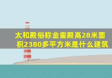 太和殿俗称金銮殿高28米面积2380多平方米是什么建筑