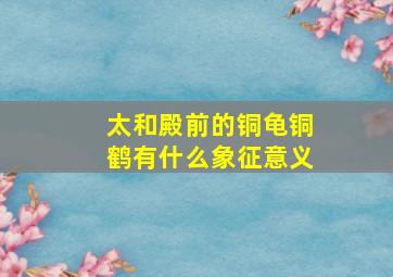 太和殿前的铜龟铜鹤有什么象征意义