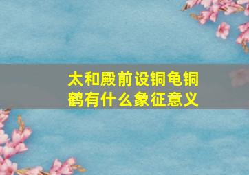 太和殿前设铜龟铜鹤有什么象征意义