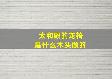 太和殿的龙椅是什么木头做的