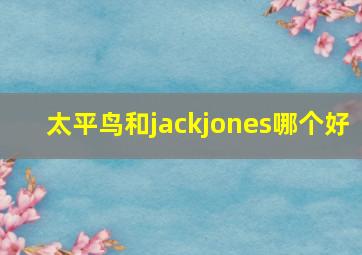 太平鸟和jackjones哪个好