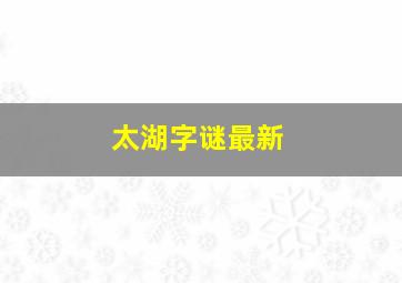 太湖字谜最新