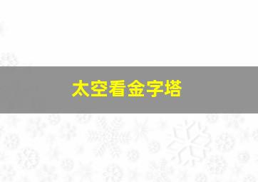 太空看金字塔