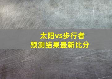 太阳vs步行者预测结果最新比分