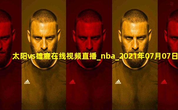 太阳vs雄鹿在线视频直播_nba_2021年07月07日-黑白直播