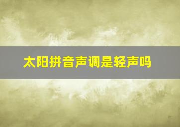 太阳拼音声调是轻声吗