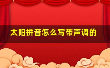 太阳拼音怎么写带声调的