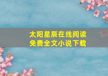 太阳星辰在线阅读免费全文小说下载