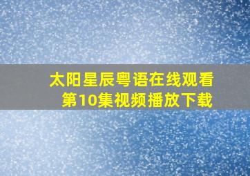 太阳星辰粤语在线观看第10集视频播放下载