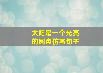 太阳是一个光亮的圆盘仿写句子