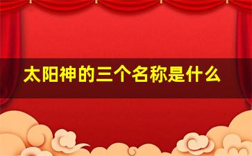 太阳神的三个名称是什么