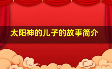 太阳神的儿子的故事简介