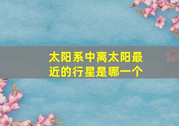 太阳系中离太阳最近的行星是哪一个