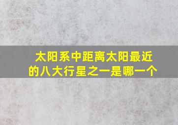 太阳系中距离太阳最近的八大行星之一是哪一个