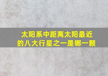 太阳系中距离太阳最近的八大行星之一是哪一颗