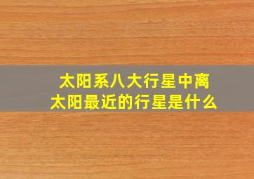 太阳系八大行星中离太阳最近的行星是什么