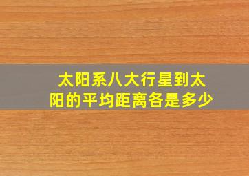 太阳系八大行星到太阳的平均距离各是多少