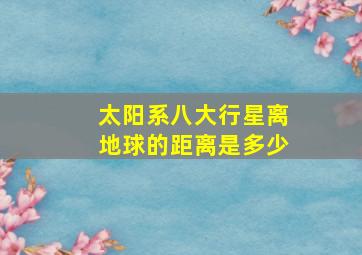 太阳系八大行星离地球的距离是多少