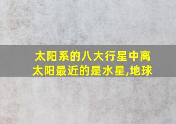 太阳系的八大行星中离太阳最近的是水星,地球