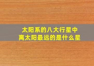 太阳系的八大行星中离太阳最远的是什么星