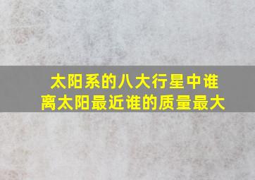 太阳系的八大行星中谁离太阳最近谁的质量最大