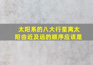 太阳系的八大行星离太阳由近及远的顺序应该是