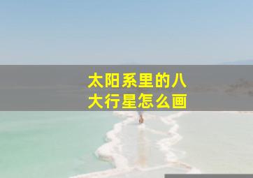 太阳系里的八大行星怎么画