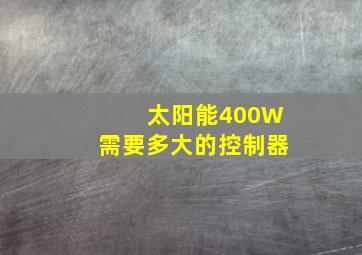 太阳能400W需要多大的控制器