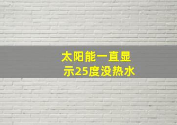 太阳能一直显示25度没热水