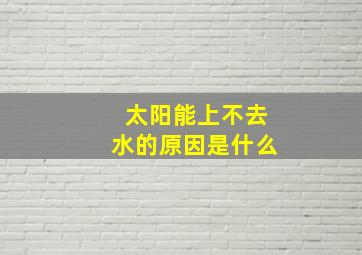 太阳能上不去水的原因是什么