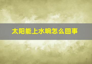 太阳能上水响怎么回事