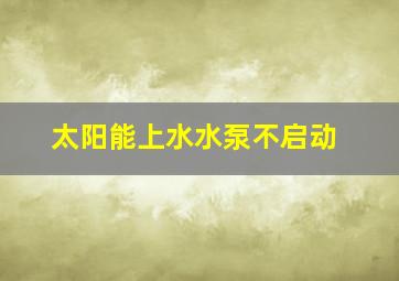 太阳能上水水泵不启动