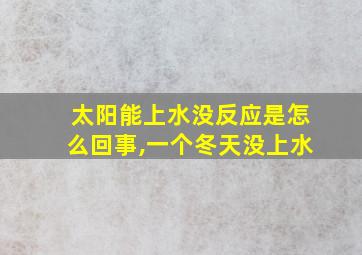 太阳能上水没反应是怎么回事,一个冬天没上水