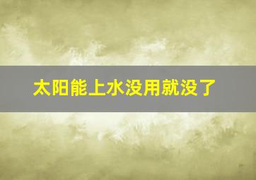 太阳能上水没用就没了