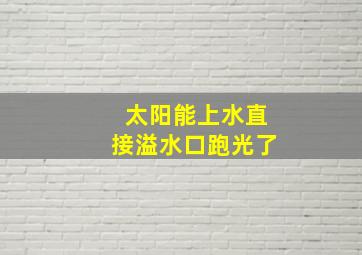 太阳能上水直接溢水口跑光了