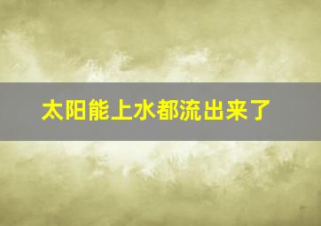 太阳能上水都流出来了