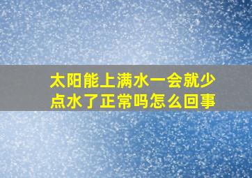 太阳能上满水一会就少点水了正常吗怎么回事