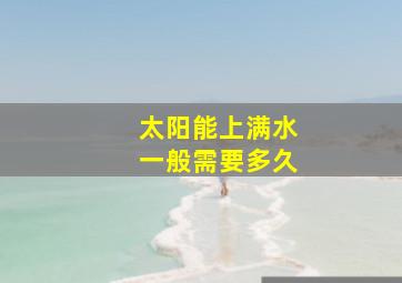 太阳能上满水一般需要多久