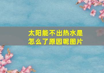 太阳能不出热水是怎么了原因呢图片