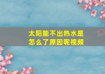 太阳能不出热水是怎么了原因呢视频