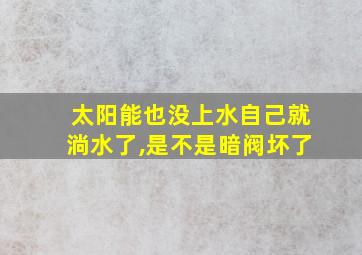 太阳能也没上水自己就淌水了,是不是暗阀坏了