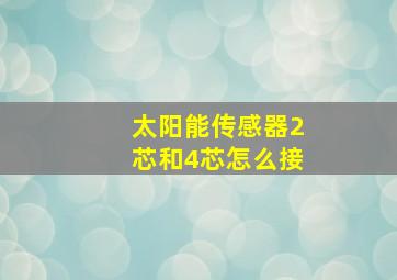 太阳能传感器2芯和4芯怎么接