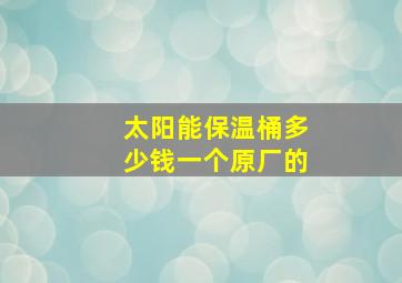 太阳能保温桶多少钱一个原厂的