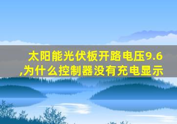 太阳能光伏板开路电压9.6,为什么控制器没有充电显示