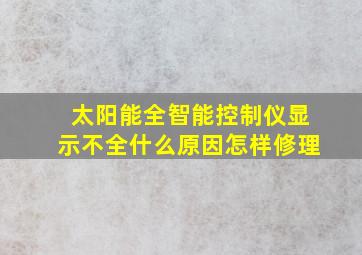 太阳能全智能控制仪显示不全什么原因怎样修理