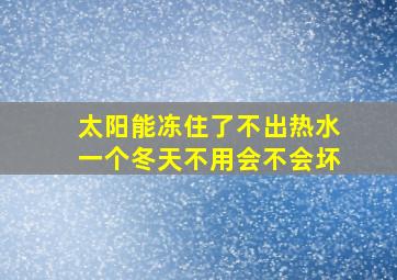 太阳能冻住了不出热水一个冬天不用会不会坏