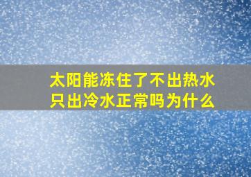 太阳能冻住了不出热水只出冷水正常吗为什么