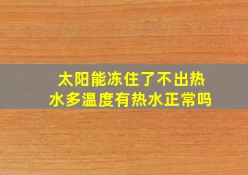 太阳能冻住了不出热水多温度有热水正常吗